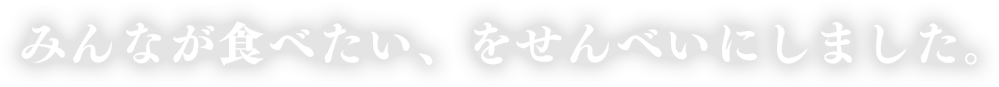 みんなが食べたい、をせんべいにしました。